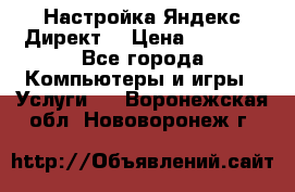 Настройка Яндекс Директ. › Цена ­ 5 000 - Все города Компьютеры и игры » Услуги   . Воронежская обл.,Нововоронеж г.